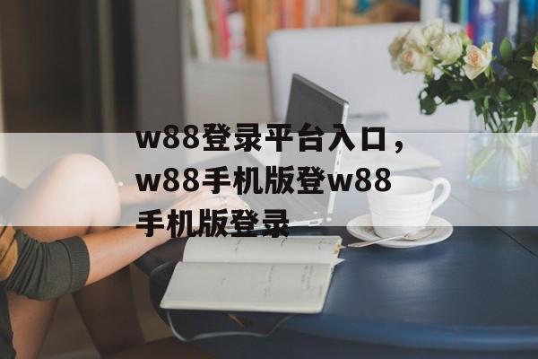 w88登录平台入口，w88手机版登w88手机版登录