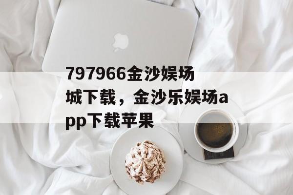 797966金沙娱场城下载，金沙乐娱场app下载苹果