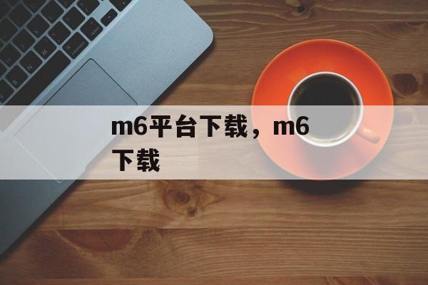 m6平台下载，m6 下载