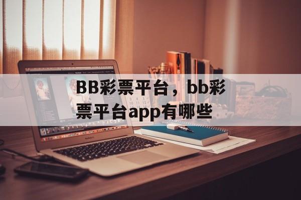 BB彩票平台，bb彩票平台app有哪些