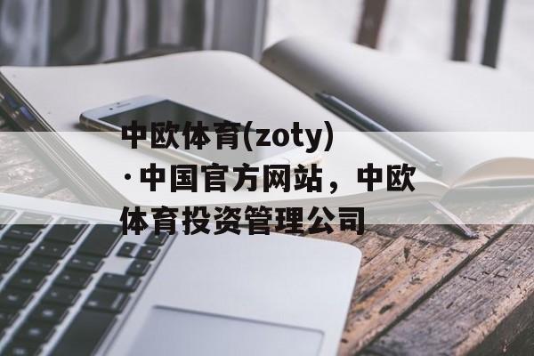 中欧体育(zoty)·中国官方网站，中欧体育投资管理公司