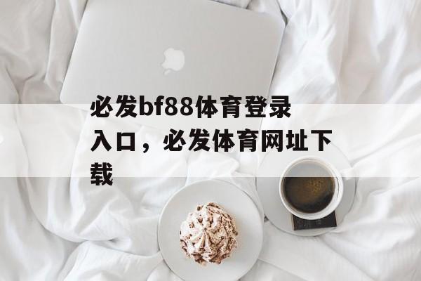 必发bf88体育登录入口，必发体育网址下载