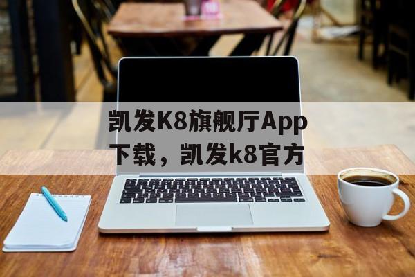 凯发K8旗舰厅App下载，凯发k8官方