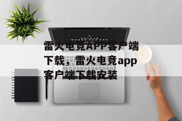 雷火电竞APP客户端下载，雷火电竞app客户端下载安装