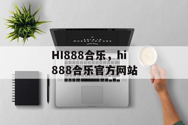 HI888合乐，hi888合乐官方网站