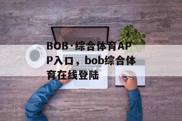 BOB·综合体育APP入口，bob综合体育在线登陆