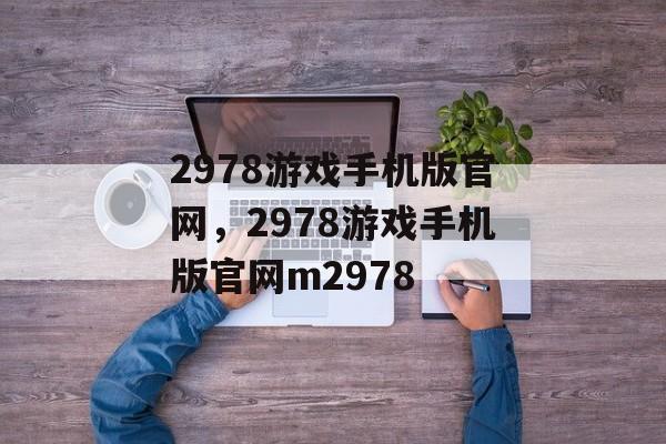 2978游戏手机版官网，2978游戏手机版官网m2978