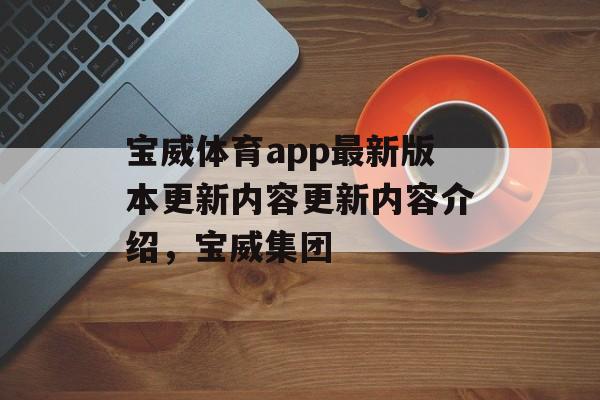 宝威体育app最新版本更新内容更新内容介绍，宝威集团