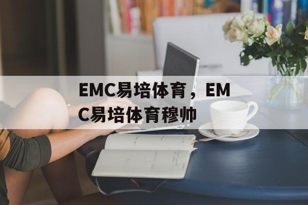 EMC易培体育，EMC易培体育穆帅